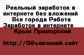 Реальный заработок в интернете без вложений! - Все города Работа » Заработок в интернете   . Крым,Приморский